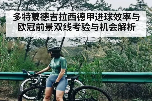 多特蒙德吉拉西德甲进球效率与欧冠前景双线考验与机会解析