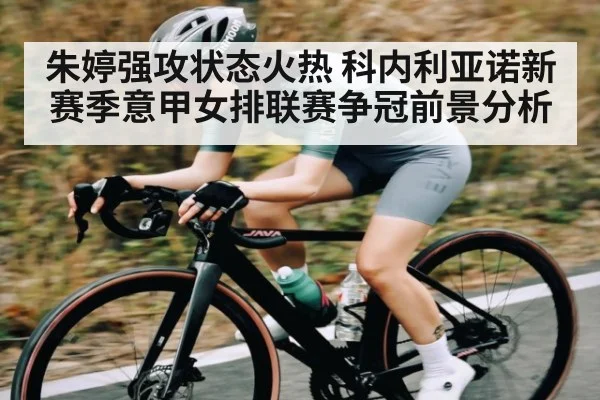 朱婷强攻状态火热 科内利亚诺新赛季意甲女排联赛争冠前景分析