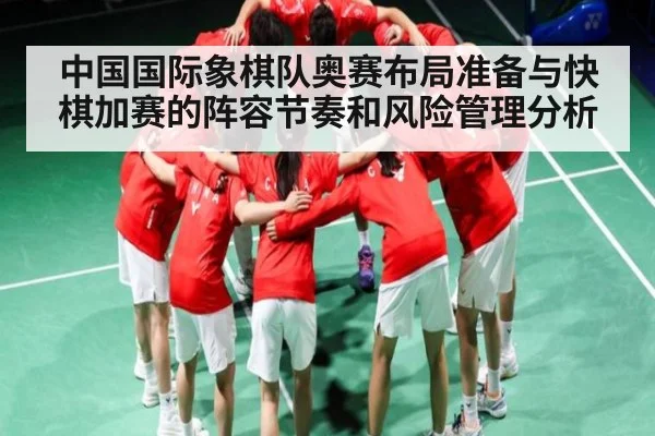 中国国际象棋队奥赛布局准备与快棋加赛的阵容节奏和风险管理分析